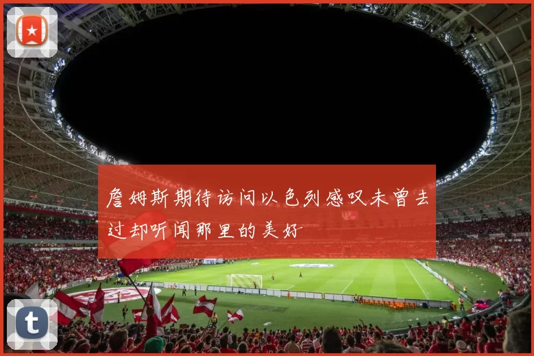 詹姆斯期待访问以色列感叹未曾去过却听闻那里的美好