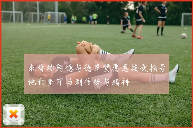 米奇称阿德与德罗赞愿意接受指导他们坚守马刺传统与精神