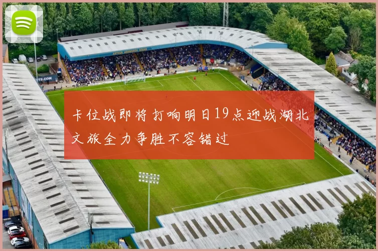 卡位战即将打响明日19点迎战湖北文旅全力争胜不容错过