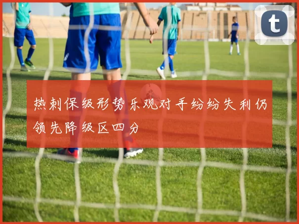 热刺保级形势乐观对手纷纷失利仍领先降级区四分