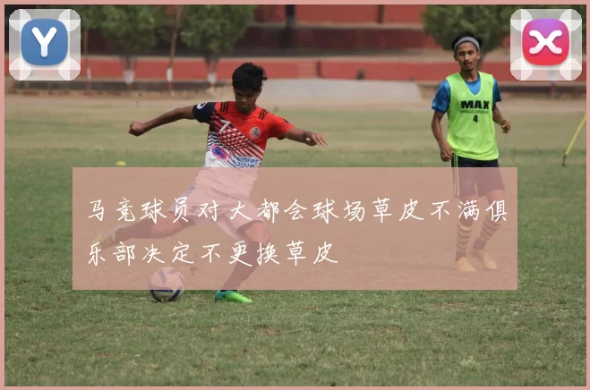 马竞球员对大都会球场草皮不满俱乐部决定不更换草皮