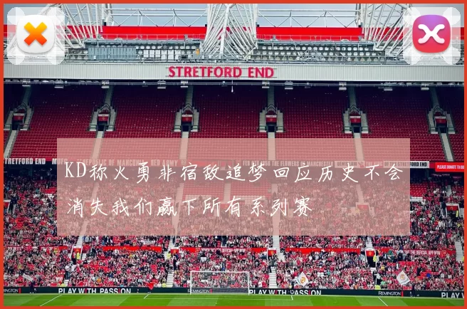 KD称火勇非宿敌追梦回应历史不会消失我们赢下所有系列赛