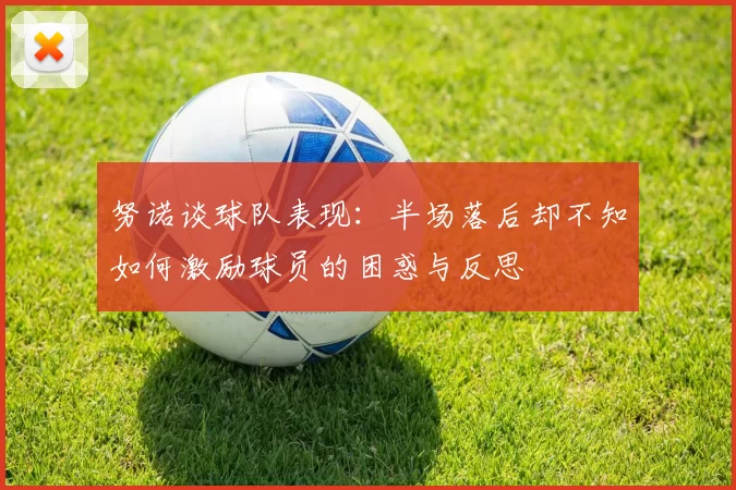 努诺谈球队表现：半场落后却不知如何激励球员的困惑与反思